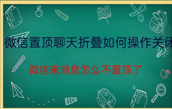 微信置顶聊天折叠如何操作关闭 微信来消息怎么不置顶了？